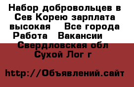 Набор добровольцев в Сев.Корею.зарплата высокая. - Все города Работа » Вакансии   . Свердловская обл.,Сухой Лог г.